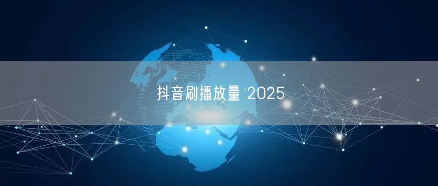 抖音刷播放量 2025