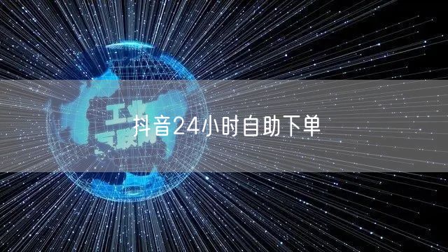抖音24小时自助下单