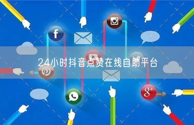 24小时抖音点赞在线自助平台