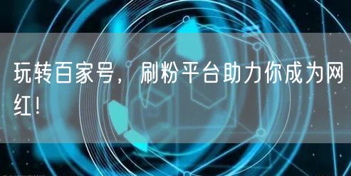 玩转百家号，刷粉平台助力你成为网红！