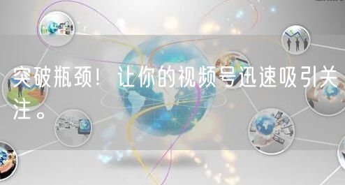 突破瓶颈！让你的视频号迅速吸引关注。