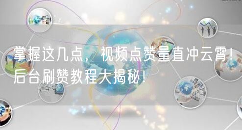 掌握这几点，视频点赞量直冲云霄！后台刷赞教程大揭秘！