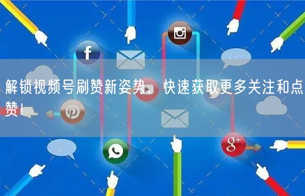 解锁视频号刷赞新姿势，快速获取更多关注和点赞！