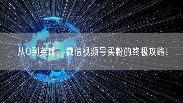 从0到英雄,微信视频号买粉的终极攻略!