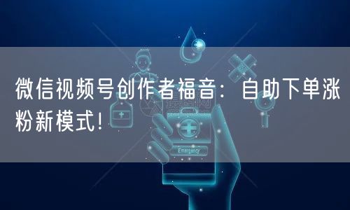 微信视频号创作者福音：自助下单涨粉新模式！
