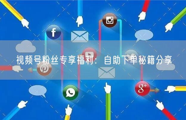 视频号粉丝专享福利：自助下单秘籍分享