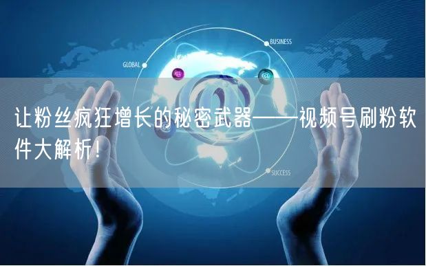 让粉丝疯狂增长的秘密武器——视频号刷粉软件大解析！