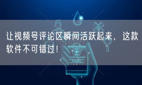 让视频号评论区瞬间活跃起来，这款软件不可错过！
