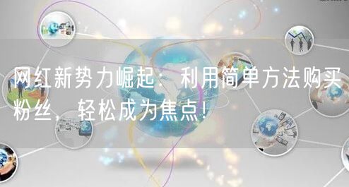 网红新势力崛起：利用简单方法购买粉丝，轻松成为焦点！