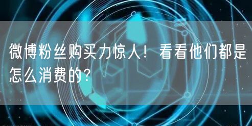 微博粉丝购买力惊人！看看他们都是怎么消费的？