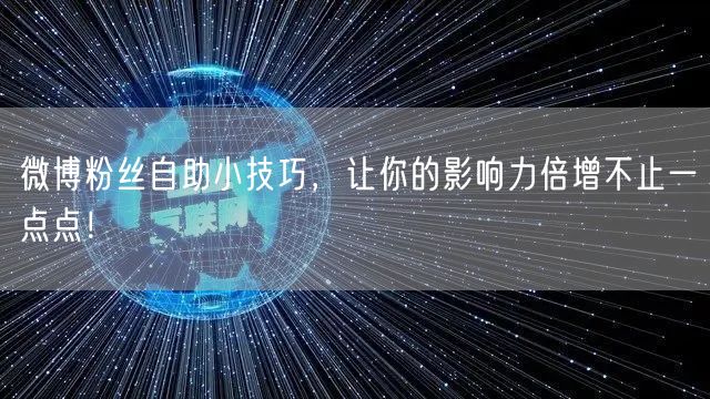 微博粉丝自助小技巧,让你的影响力倍增不止一点点!