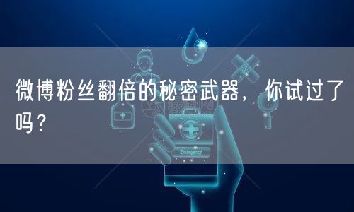 微博粉丝翻倍的秘密武器，你试过了吗？