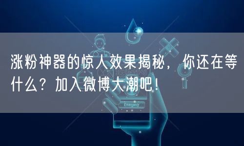 涨粉神器的惊人效果揭秘,你还在等什么?加入微博大潮吧!