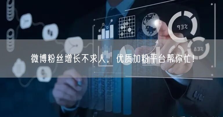 微博粉丝增长不求人，优质加粉平台帮你忙！