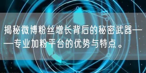 揭秘微博粉丝增长背后的秘密武器——专业加粉平台的优势与特点。