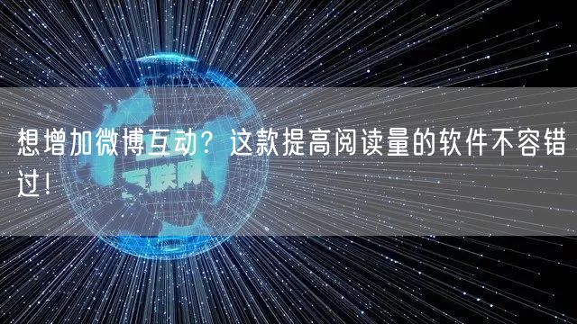 想增加微博互动?这款提高阅读量的软件不容错过!