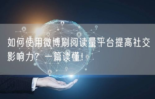 如何使用微博刷阅读量平台提高社交影响力？一篇读懂！