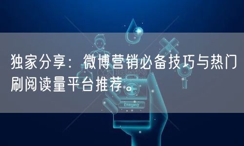 独家分享：微博营销必备技巧与热门刷阅读量平台推荐。