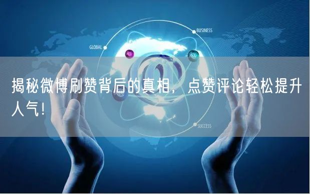 揭秘微博刷赞背后的真相，点赞评论轻松提升人气！