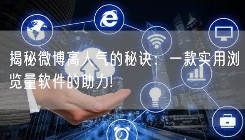 揭秘微博高人气的秘诀：一款实用浏览量软件的助力!