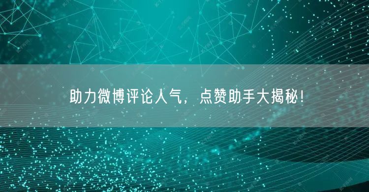 助力微博评论人气，点赞助手大揭秘！