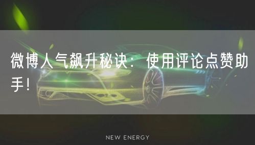 微博人气飙升秘诀：使用评论点赞助手！