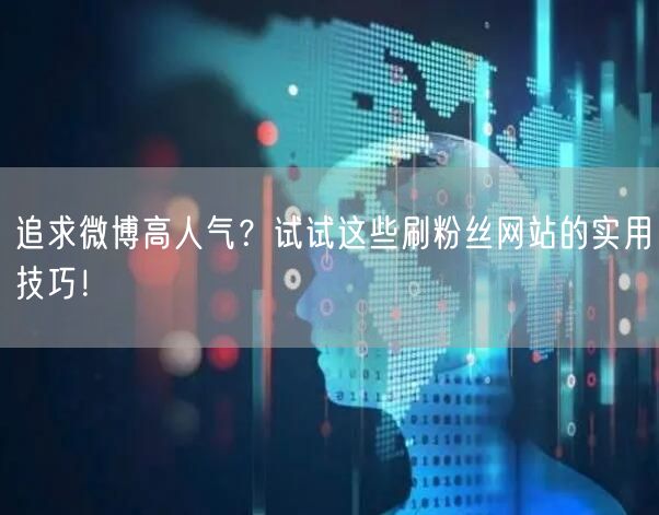 追求微博高人气？试试这些刷粉丝网站的实用技巧！