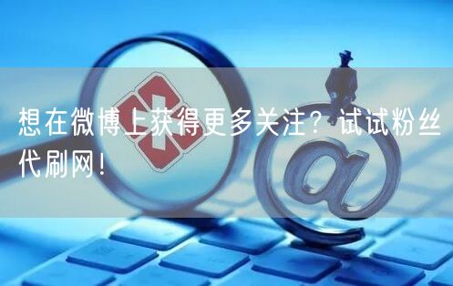想在微博上获得更多关注？试试粉丝代刷网！
