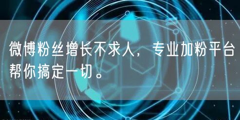 微博粉丝增长不求人，专业加粉平台帮你搞定一切。