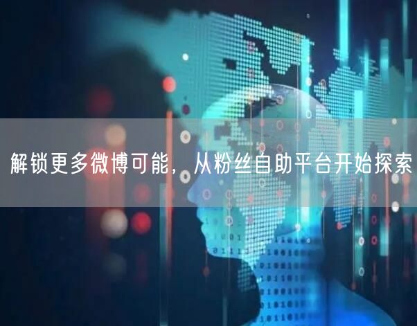 解锁更多微博可能，从粉丝自助平台开始探索