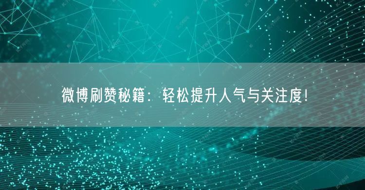 微博刷赞秘籍：轻松提升人气与关注度！