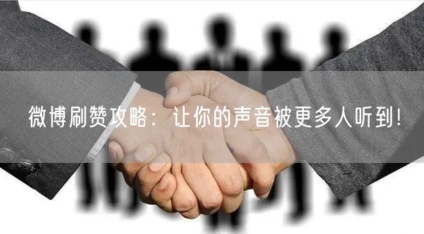 微博刷赞攻略：让你的声音被更多人听到！