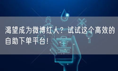 渴望成为微博红人？试试这个高效的自助下单平台！