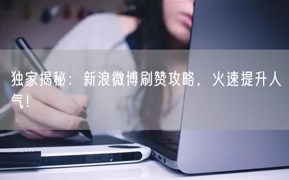 独家揭秘：新浪微博刷赞攻略，火速提升人气！
