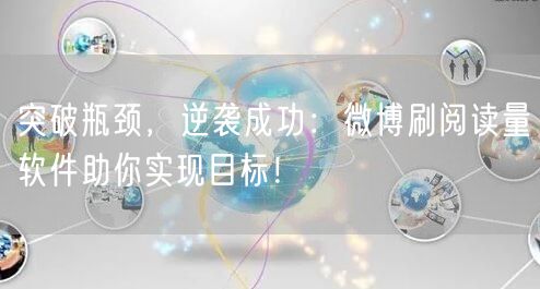 突破瓶颈，逆袭成功：微博刷阅读量软件助你实现目标！