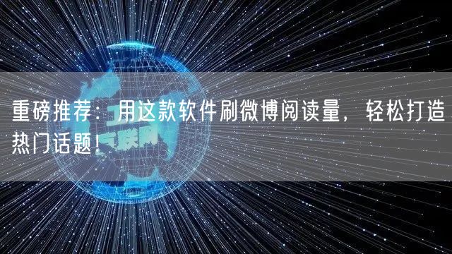 重磅推荐：用这款软件刷微博阅读量，轻松打造热门话题！