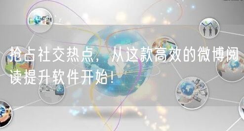 抢占社交热点，从这款高效的微博阅读提升软件开始！
