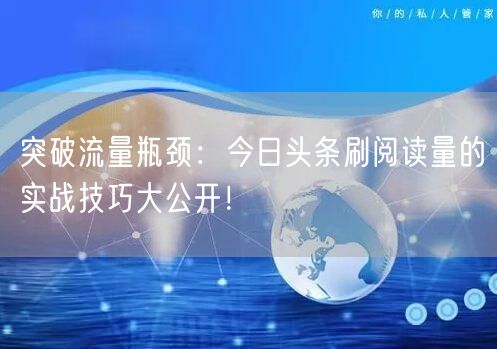 突破流量瓶颈：今日头条刷阅读量的实战技巧大公开！