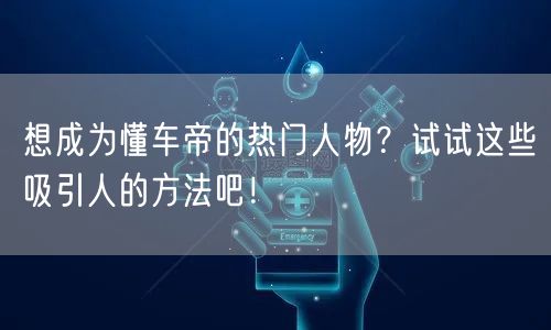 想成为懂车帝的热门人物？试试这些吸引人的方法吧！