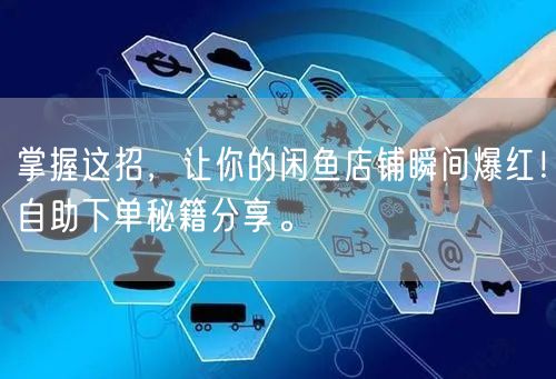 掌握这招，让你的闲鱼店铺瞬间爆红！自助下单秘籍分享。