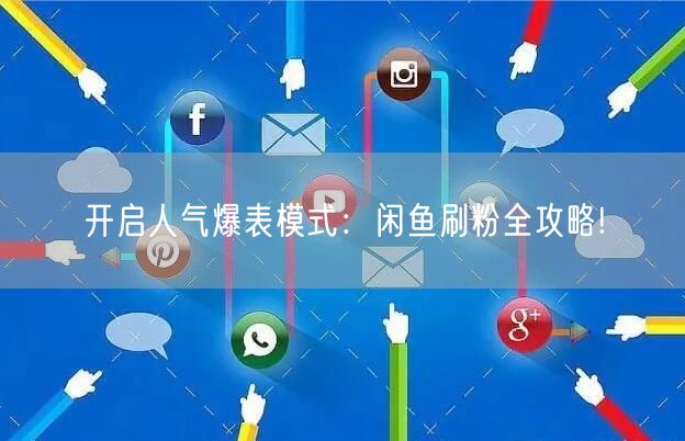 开启人气爆表模式:闲鱼刷粉全攻略!