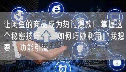 让闲鱼的商品成为热门爆款！掌握这个秘密技巧——如何巧妙利用“我想要”功能引流