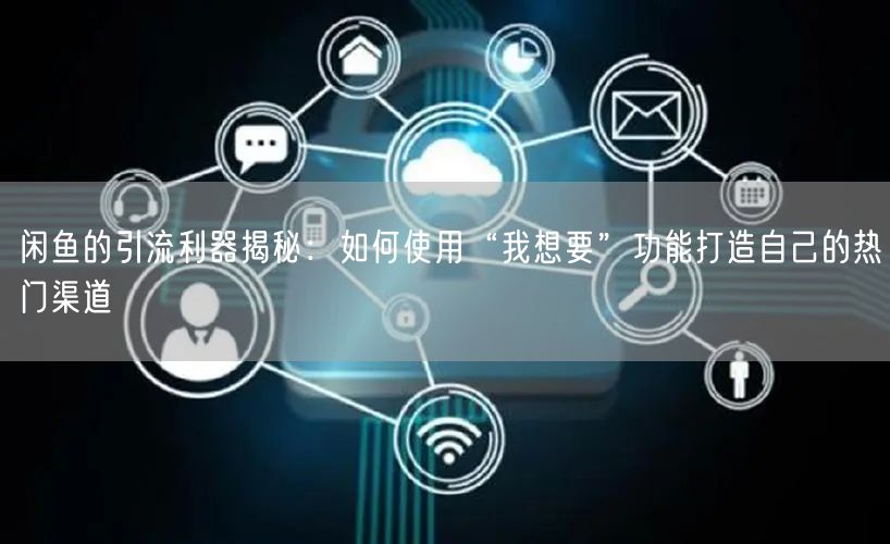 闲鱼的引流利器揭秘：如何使用“我想要”功能打造自己的热门渠道