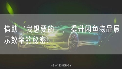 借助‘我想要的’，提升闲鱼物品展示效率的秘密！