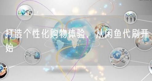 打造个性化购物体验，从闲鱼代刷开始
