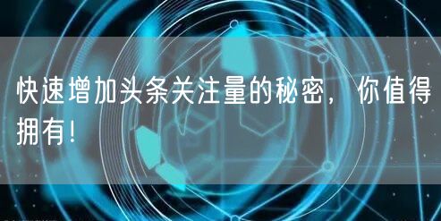 快速增加头条关注量的秘密，你值得拥有！