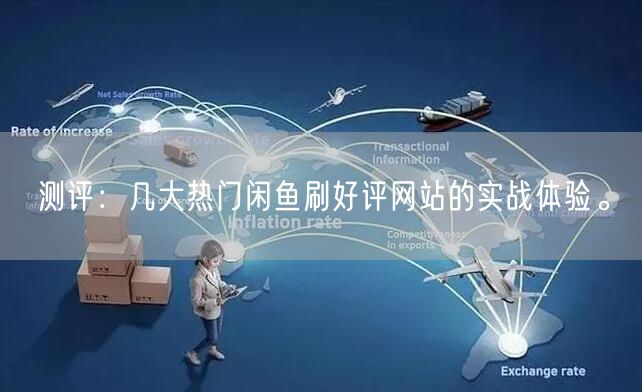 测评:几大热门闲鱼刷好评网站的实战体验。