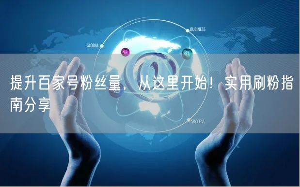 提升百家号粉丝量，从这里开始！实用刷粉指南分享