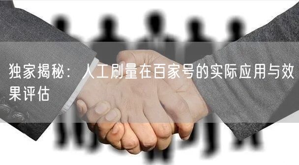 独家揭秘：人工刷量在百家号的实际应用与效果评估