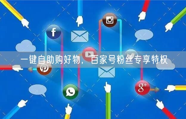 一键自助购好物，百家号粉丝专享特权